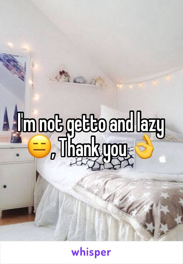 I'm not getto and lazy 😑, Thank you 👌