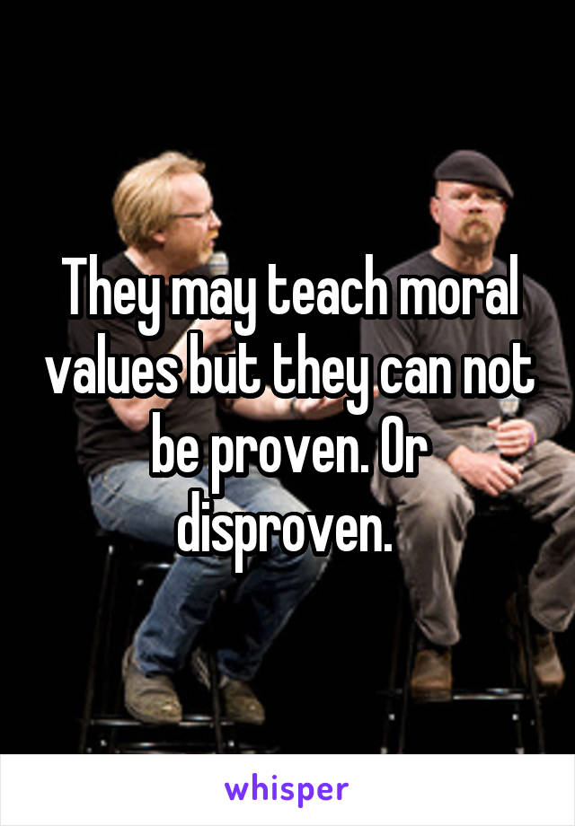 They may teach moral values but they can not be proven. Or disproven. 