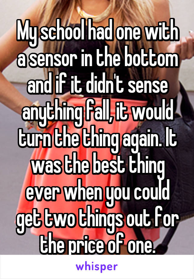 My school had one with a sensor in the bottom and if it didn't sense anything fall, it would turn the thing again. It was the best thing ever when you could get two things out for the price of one.