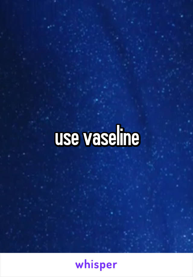 use vaseline