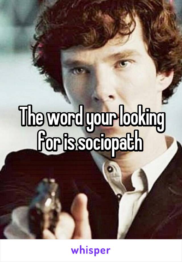 The word your looking for is sociopath 