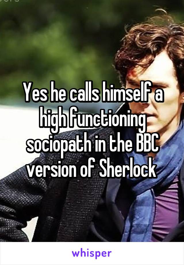 Yes he calls himself a high functioning sociopath in the BBC version of Sherlock 