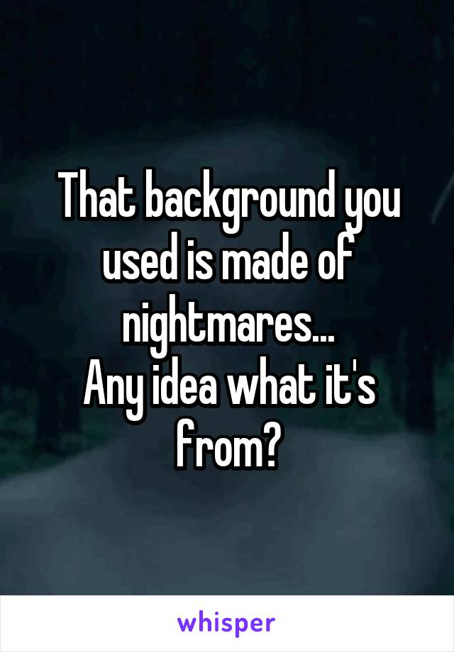 That background you used is made of nightmares...
Any idea what it's from?