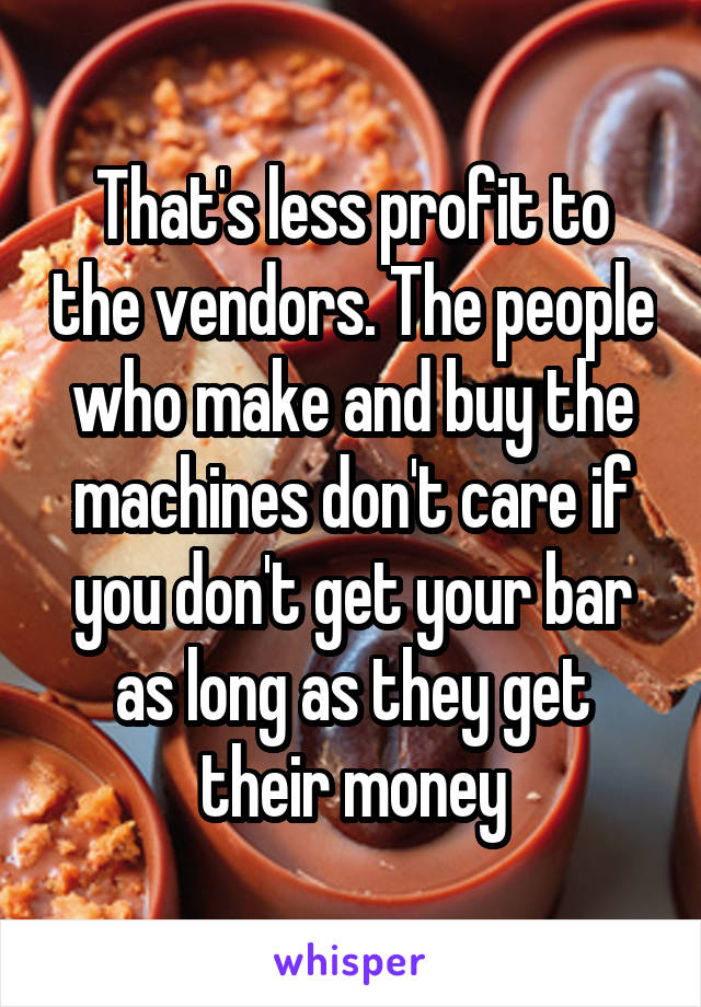 That's less profit to the vendors. The people who make and buy the machines don't care if you don't get your bar as long as they get their money