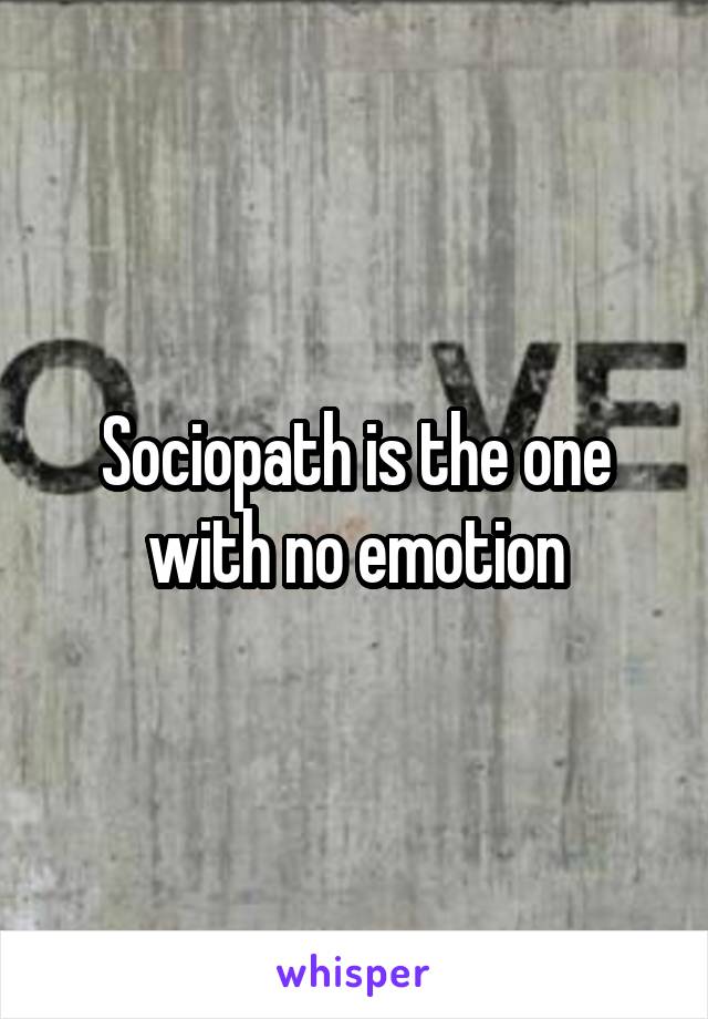 Sociopath is the one with no emotion