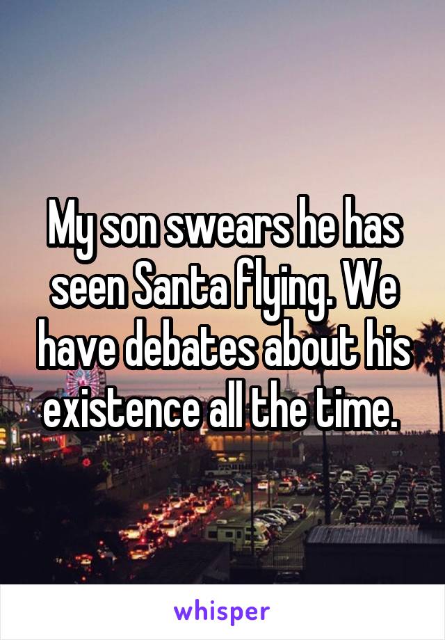 My son swears he has seen Santa flying. We have debates about his existence all the time. 