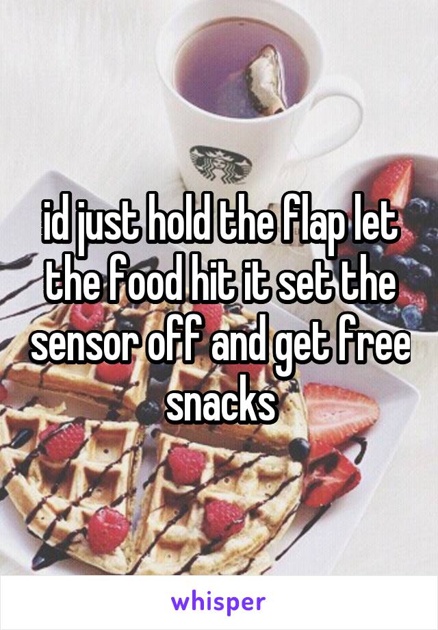 id just hold the flap let the food hit it set the sensor off and get free snacks