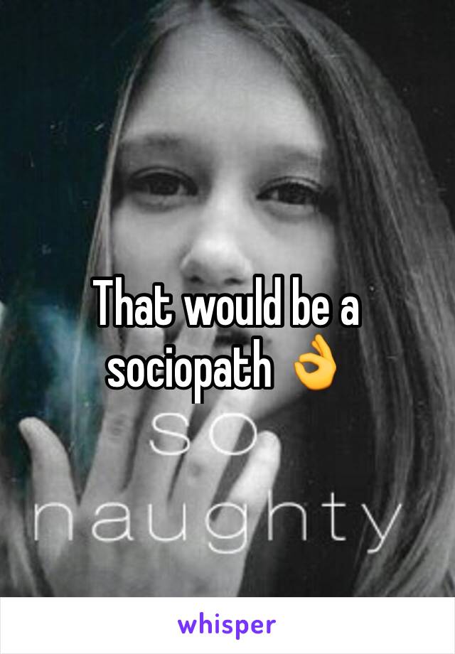 That would be a sociopath 👌