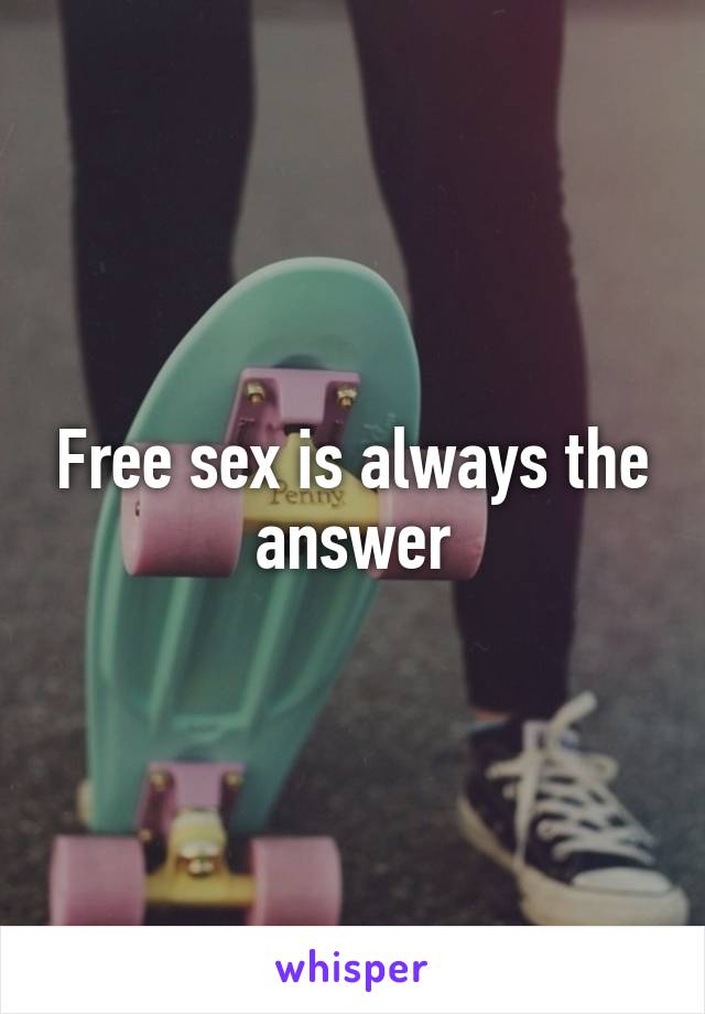 Free sex is always the answer