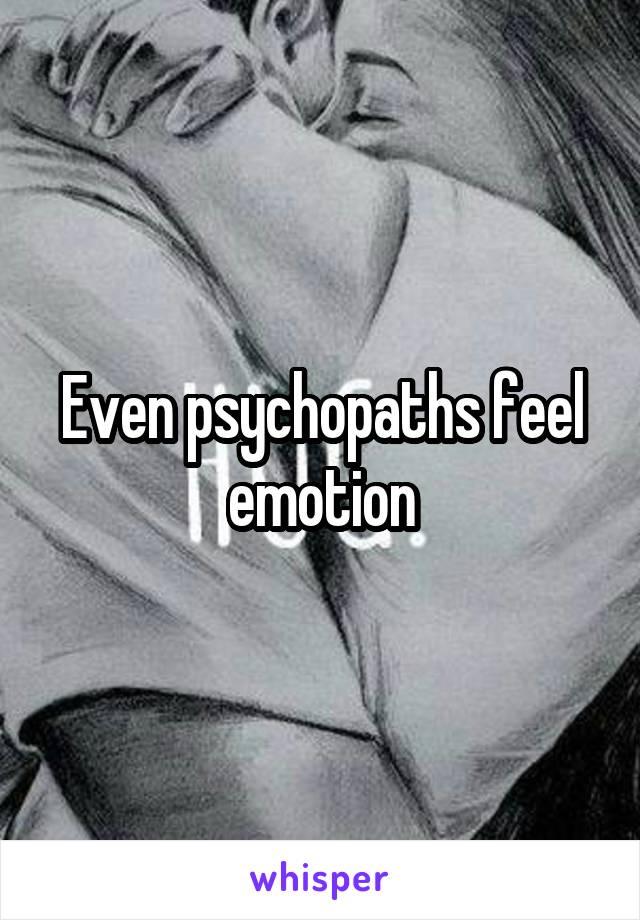 Even psychopaths feel emotion