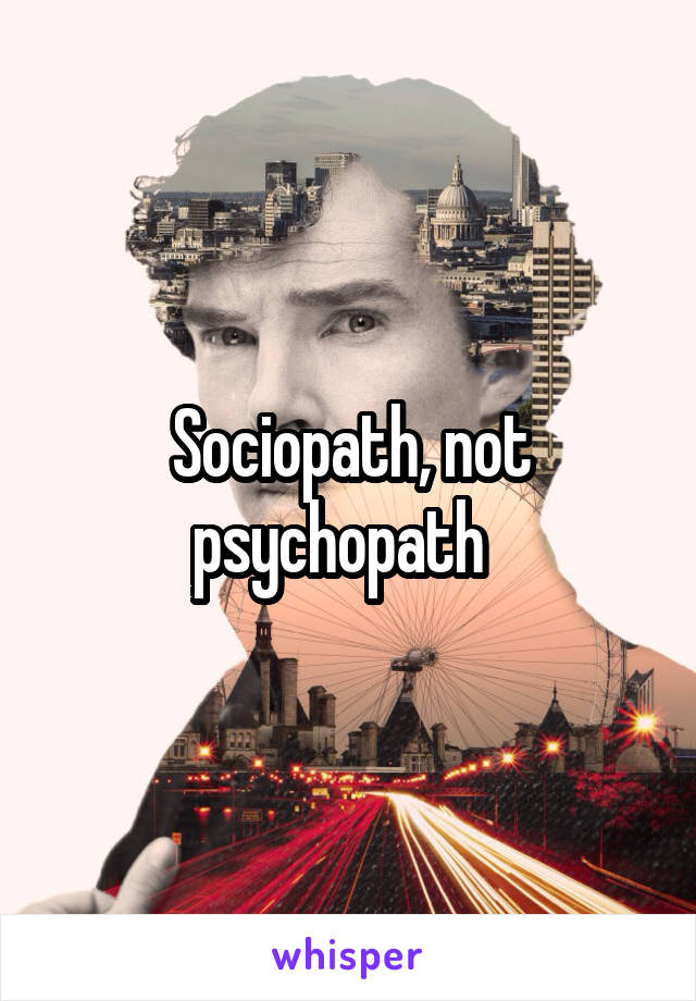 Sociopath, not psychopath  