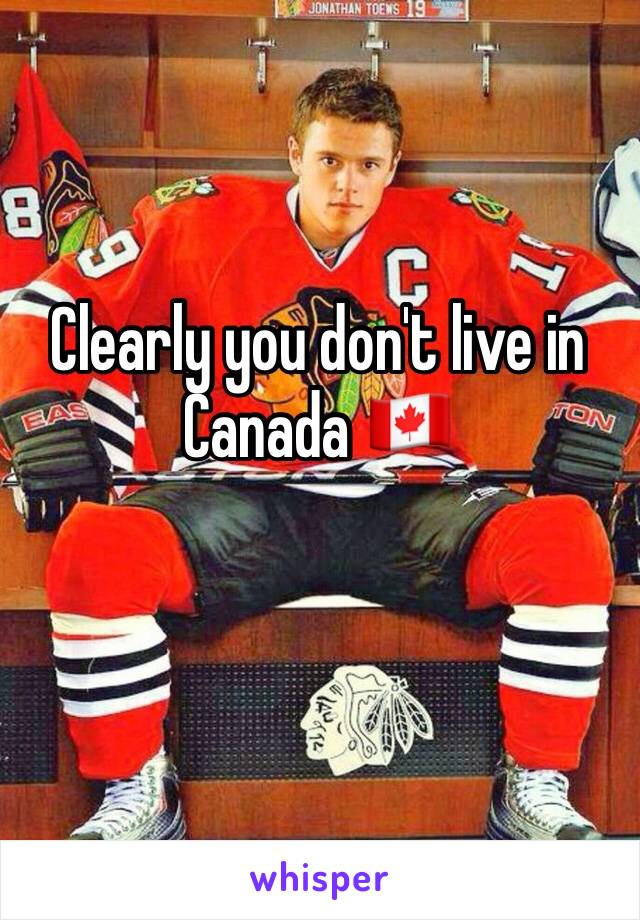 Clearly you don't live in Canada 🇨🇦 