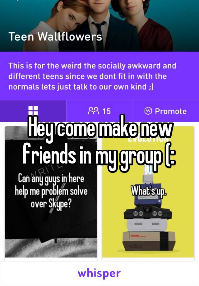 Hey come make new friends in my group (: 