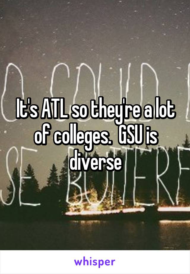 It's ATL so they're a lot of colleges.  GSU is diverse