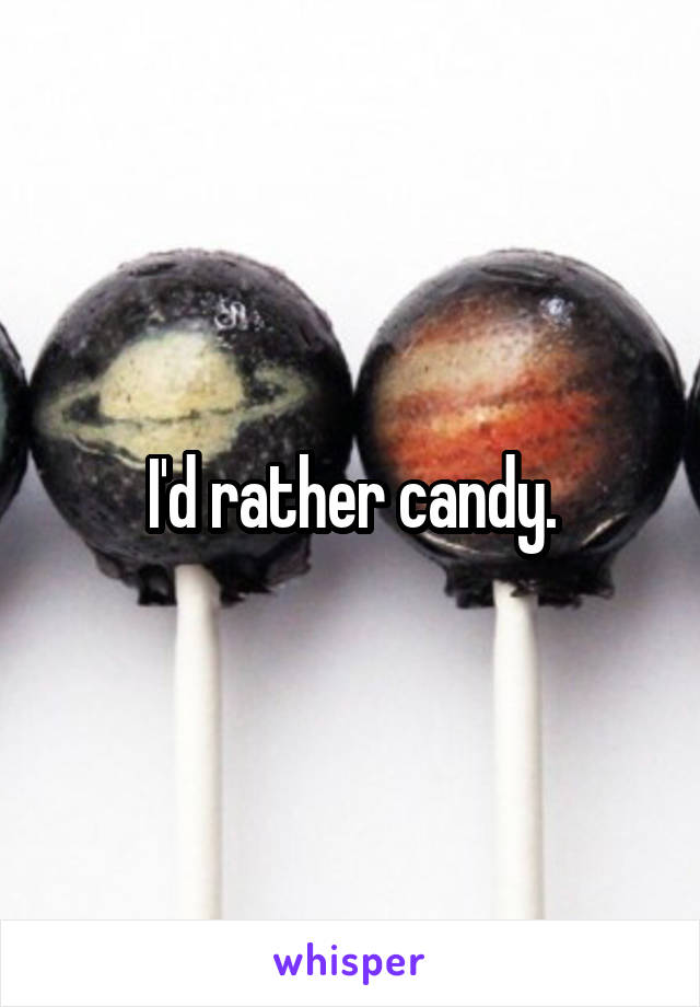 I'd rather candy.