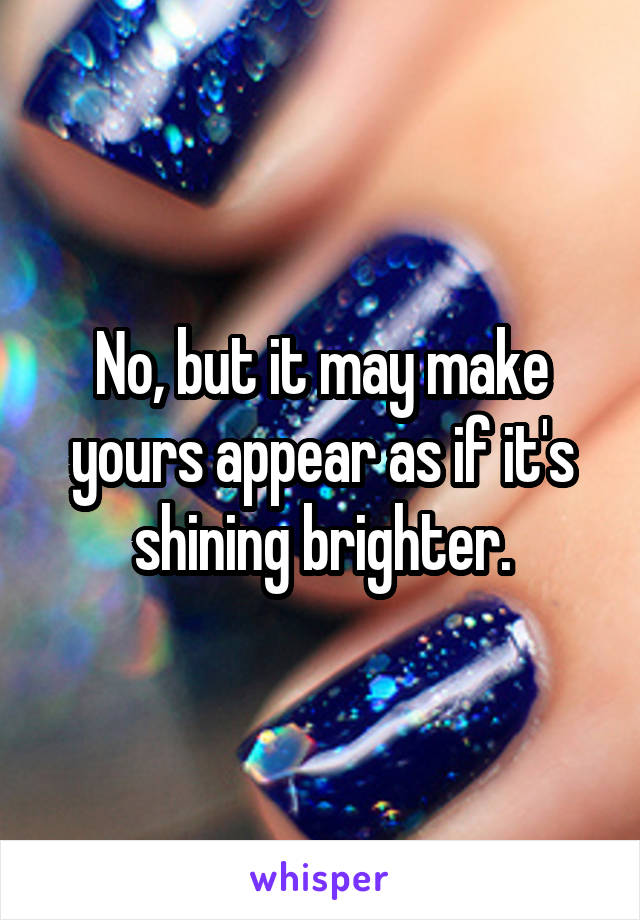 No, but it may make yours appear as if it's shining brighter.