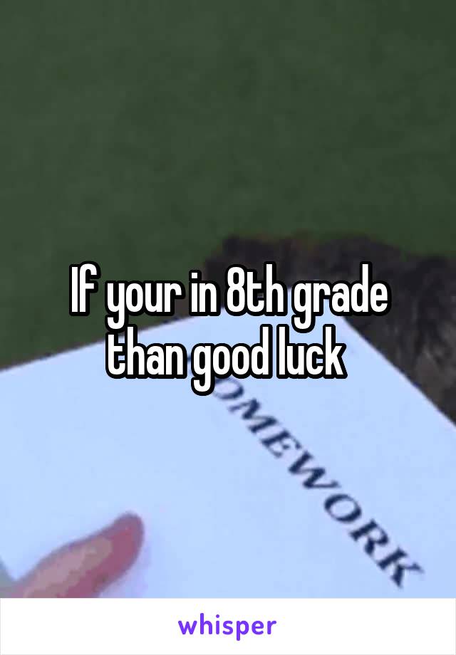 If your in 8th grade than good luck 