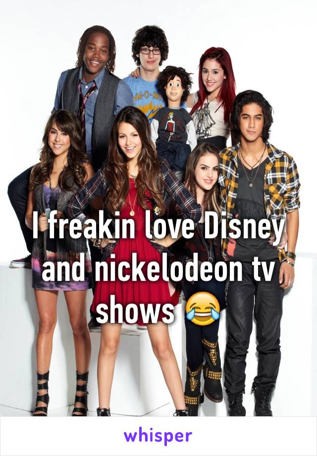 I freakin love Disney and nickelodeon tv shows 😂