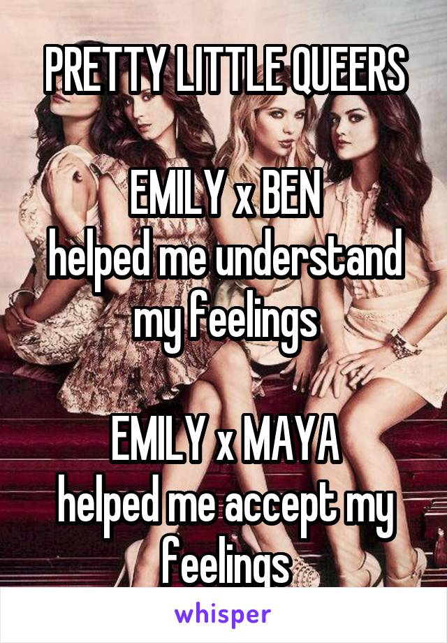 PRETTY LITTLE QUEERS

EMILY x BEN
helped me understand my feelings

EMILY x MAYA
helped me accept my feelings