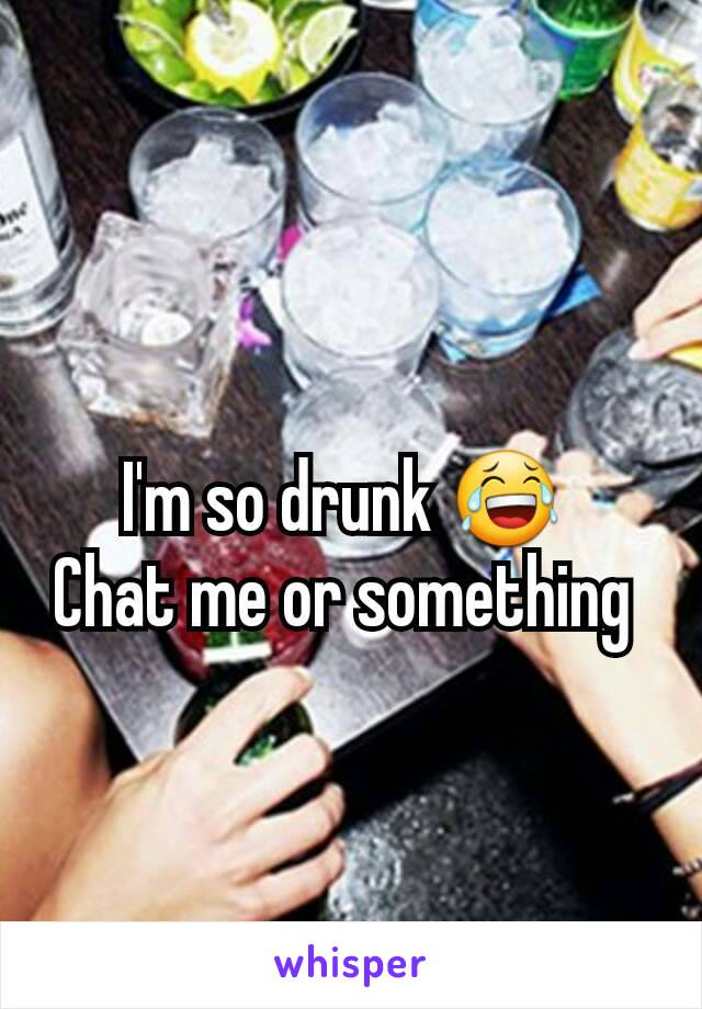 I'm so drunk 😂 
Chat me or something 
