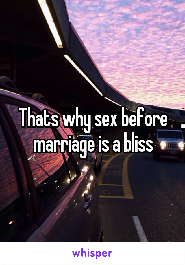 Thats why sex before marriage is a bliss