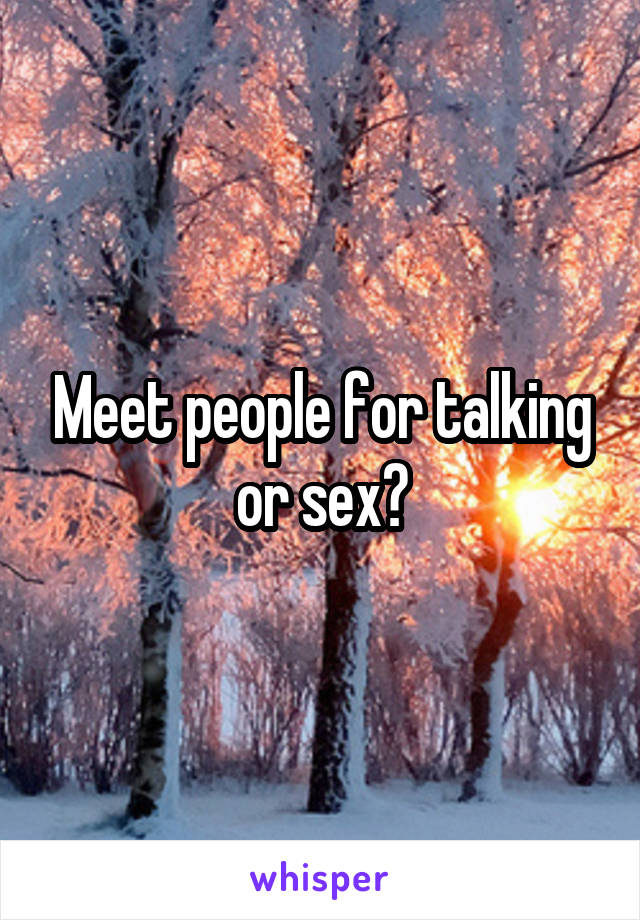 Meet people for talking or sex?
