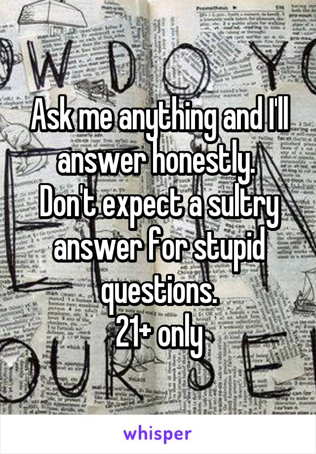 Ask me anything and I'll answer honestly. 
Don't expect a sultry answer for stupid questions.
21+ only