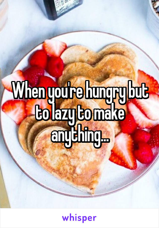When you're hungry but to lazy to make anything...