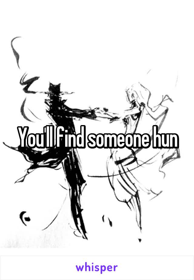 You'll find someone hun