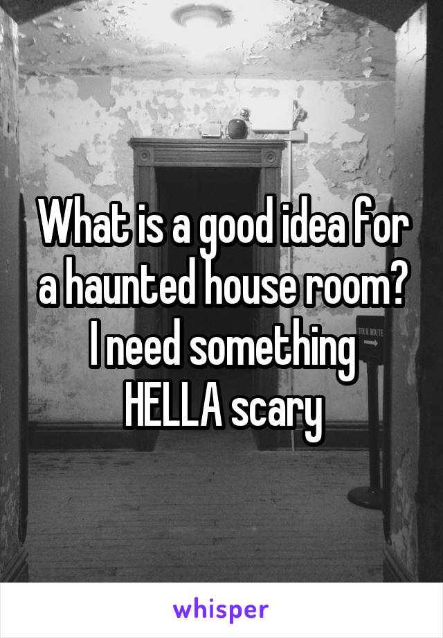 What is a good idea for a haunted house room?
I need something HELLA scary