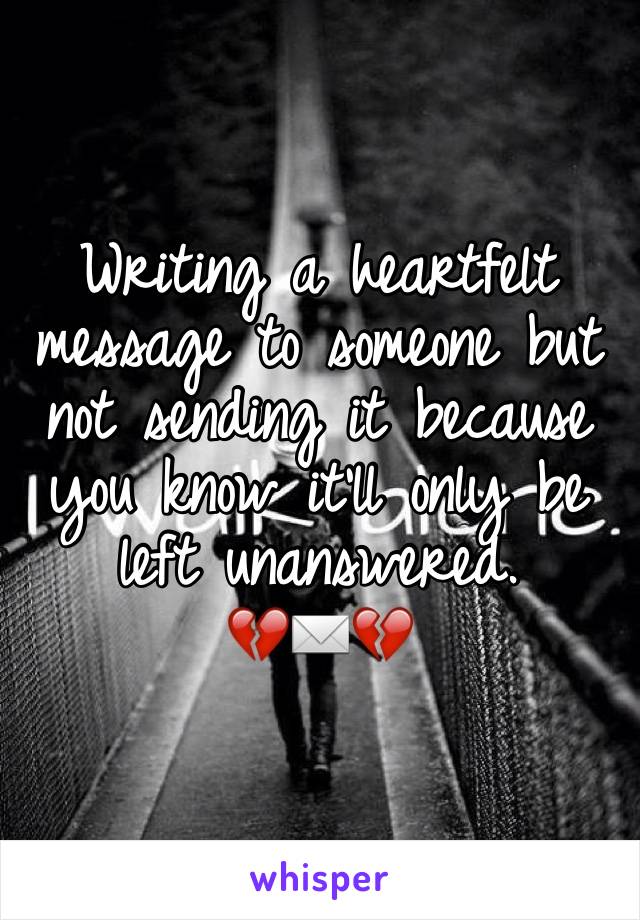 Writing a heartfelt message to someone but not sending it because you know it'll only be left unanswered. 
💔✉️💔