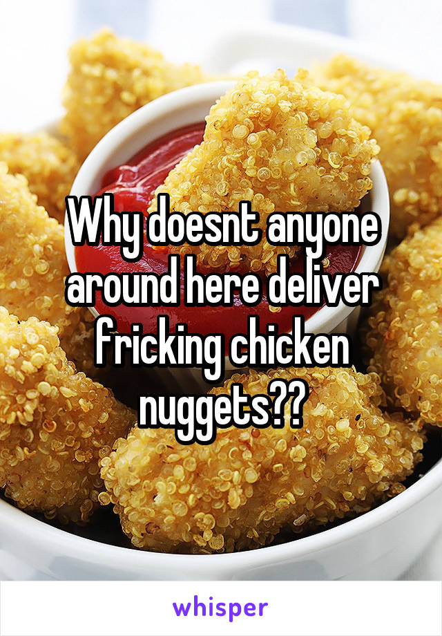Why doesnt anyone around here deliver fricking chicken nuggets??