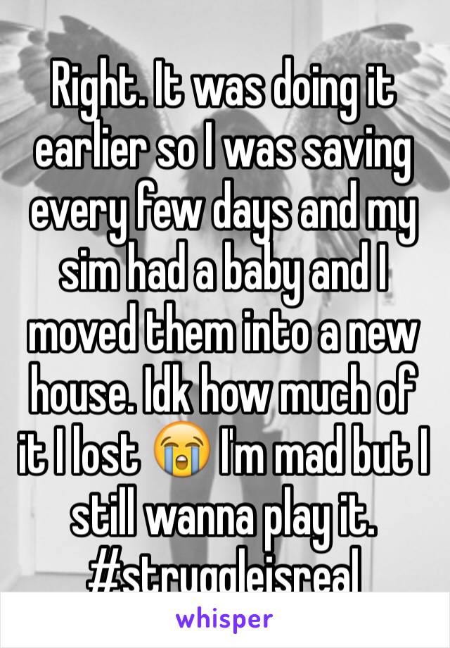Right. It was doing it earlier so I was saving every few days and my sim had a baby and I moved them into a new house. Idk how much of it I lost 😭 I'm mad but I still wanna play it. #struggleisreal