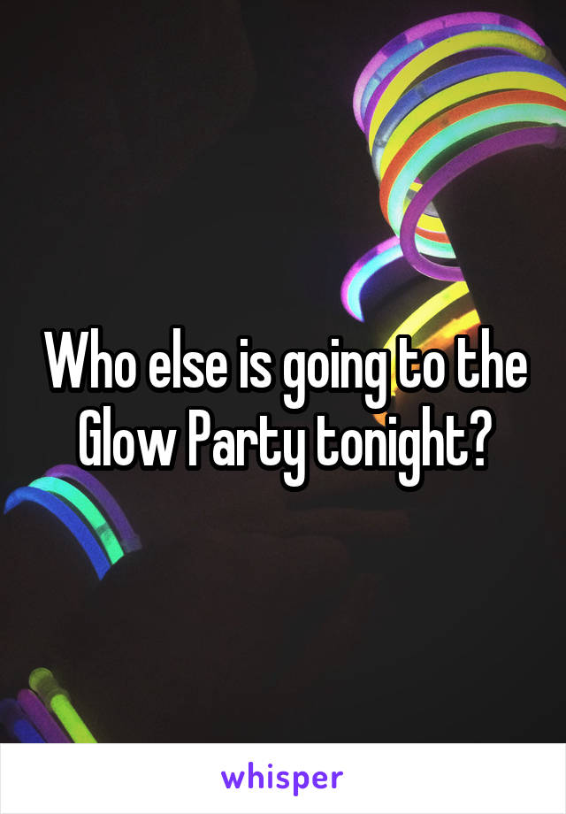 Who else is going to the Glow Party tonight?