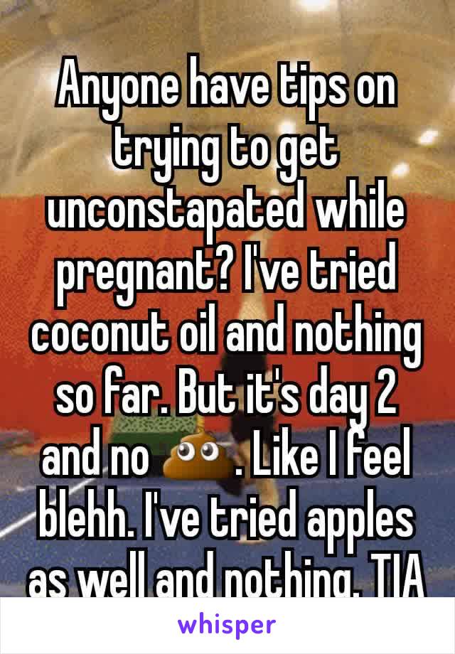 Anyone have tips on trying to get unconstapated while pregnant? I've tried coconut oil and nothing so far. But it's day 2 and no 💩. Like I feel blehh. I've tried apples as well and nothing. TIA