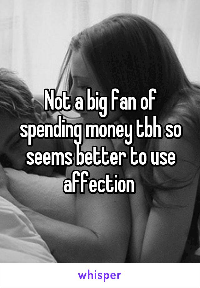Not a big fan of spending money tbh so seems better to use affection 