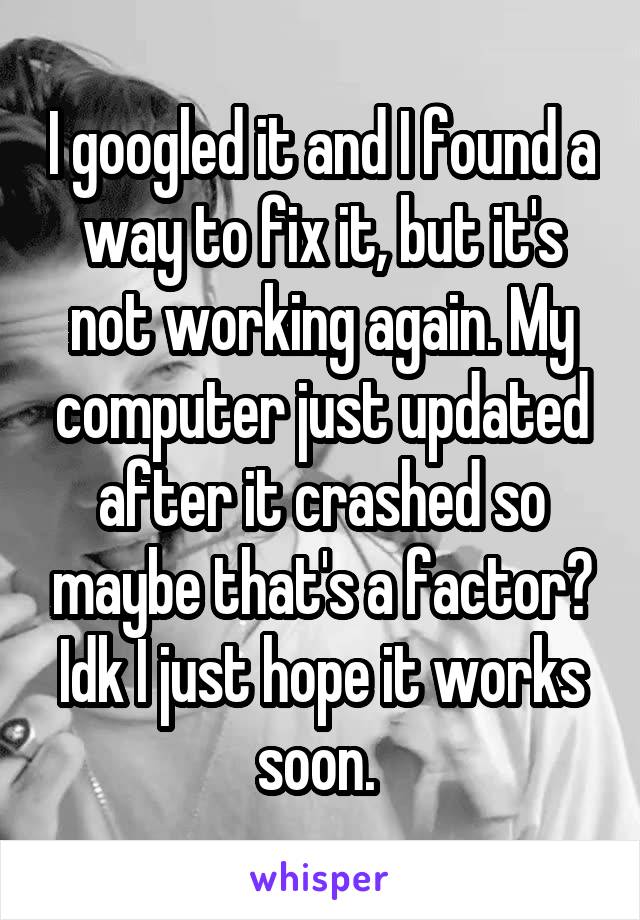I googled it and I found a way to fix it, but it's not working again. My computer just updated after it crashed so maybe that's a factor? Idk I just hope it works soon. 