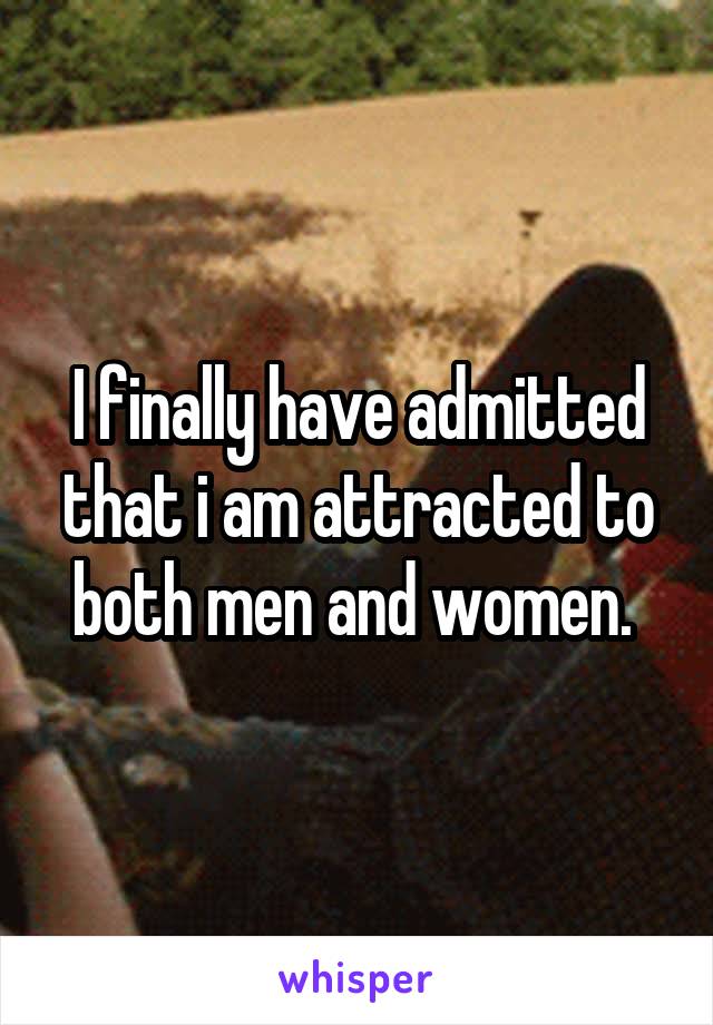 I finally have admitted that i am attracted to both men and women. 