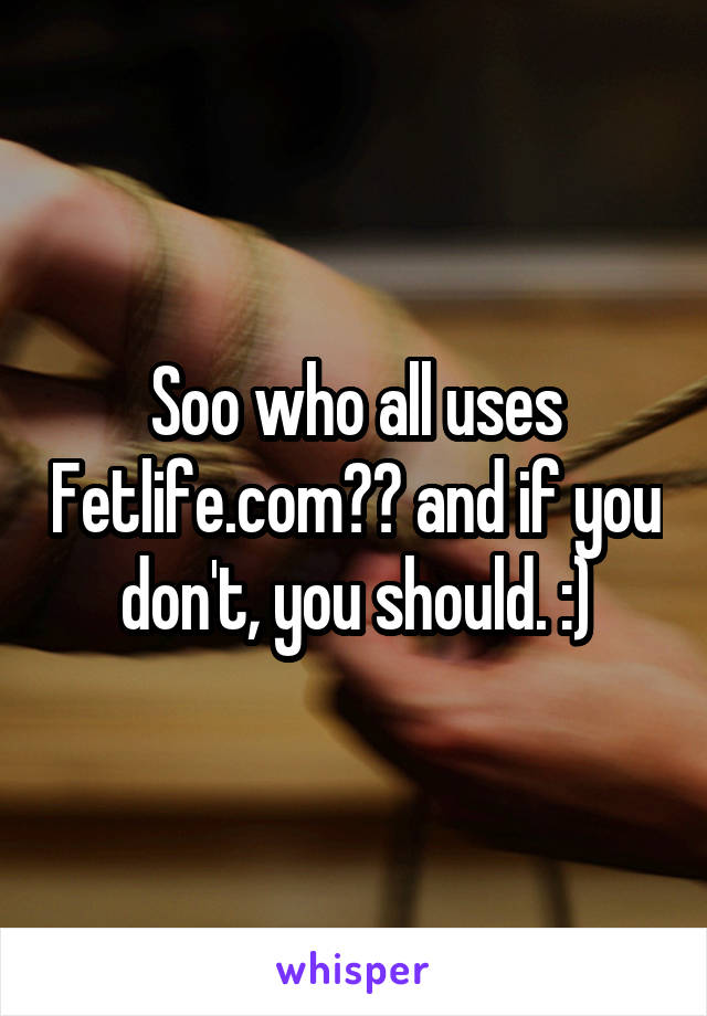 Soo who all uses Fetlife.com?? and if you don't, you should. :)