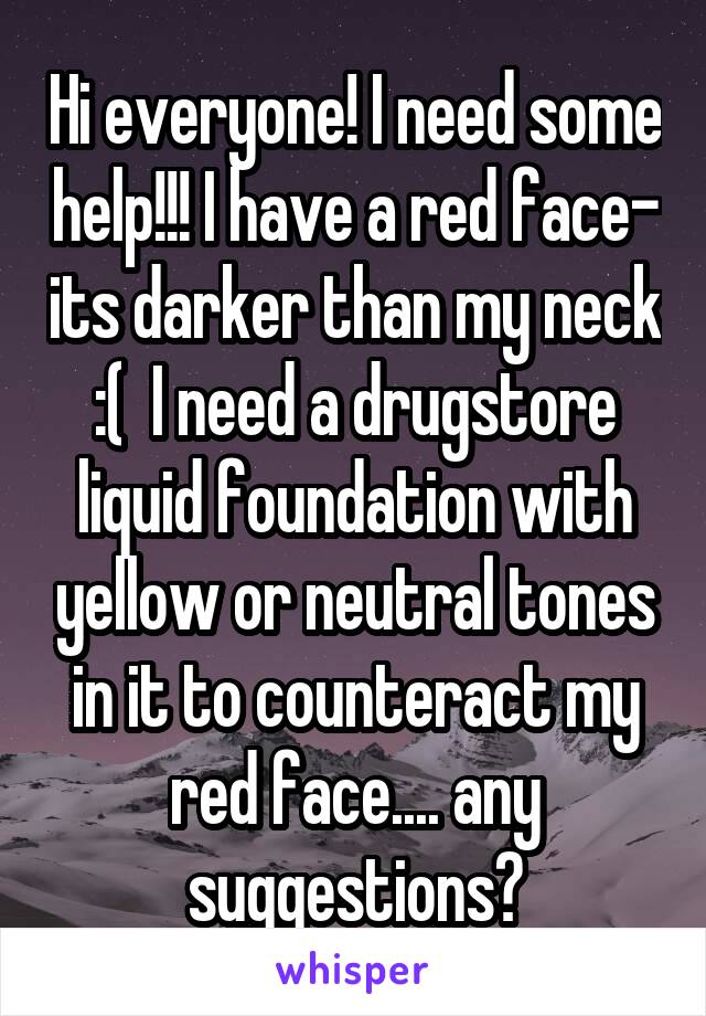 Hi everyone! I need some help!!! I have a red face- its darker than my neck :(  I need a drugstore liquid foundation with yellow or neutral tones in it to counteract my red face.... any suggestions?