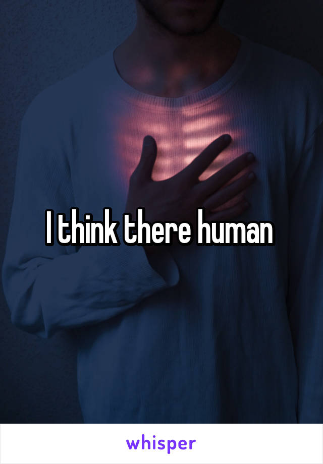 I think there human 