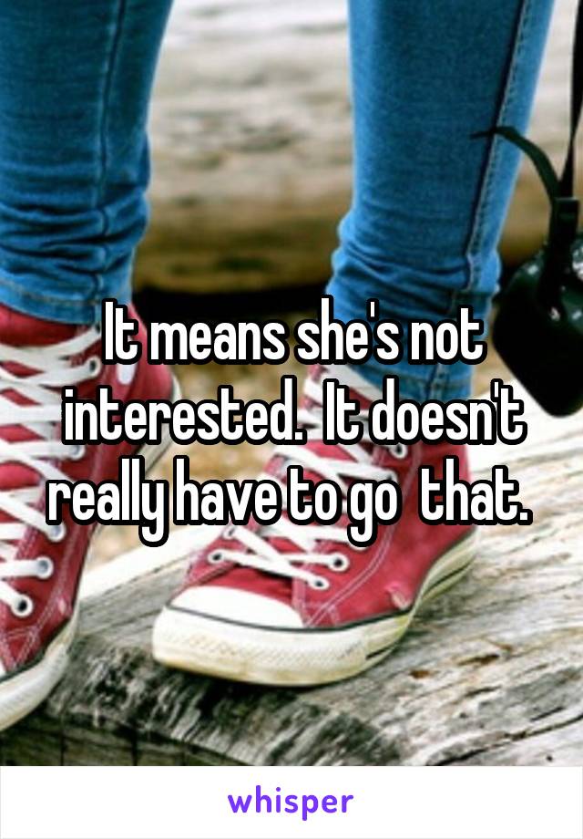 It means she's not interested.  It doesn't really have to go  that. 