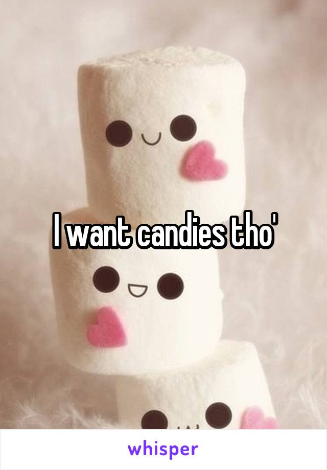 I want candies tho'