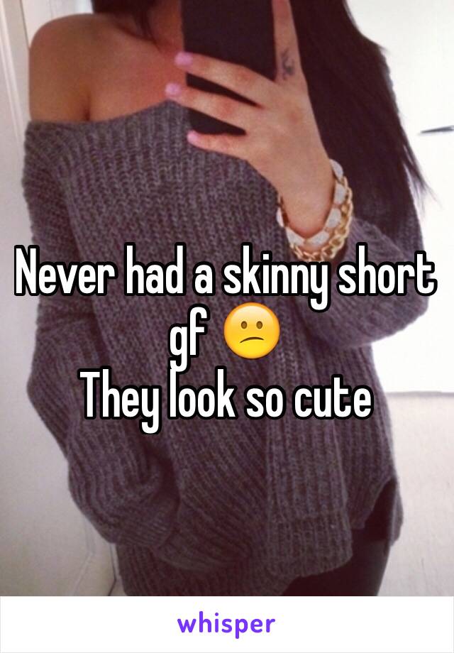 Never had a skinny short  gf 😕
They look so cute 