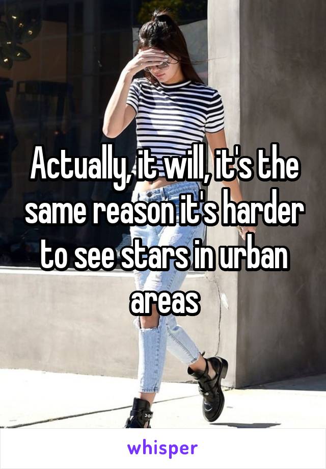 Actually, it will, it's the same reason it's harder to see stars in urban areas
