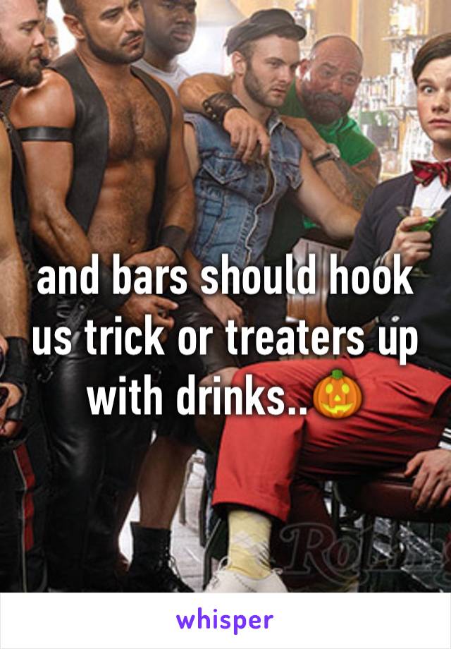 and bars should hook us trick or treaters up with drinks..🎃