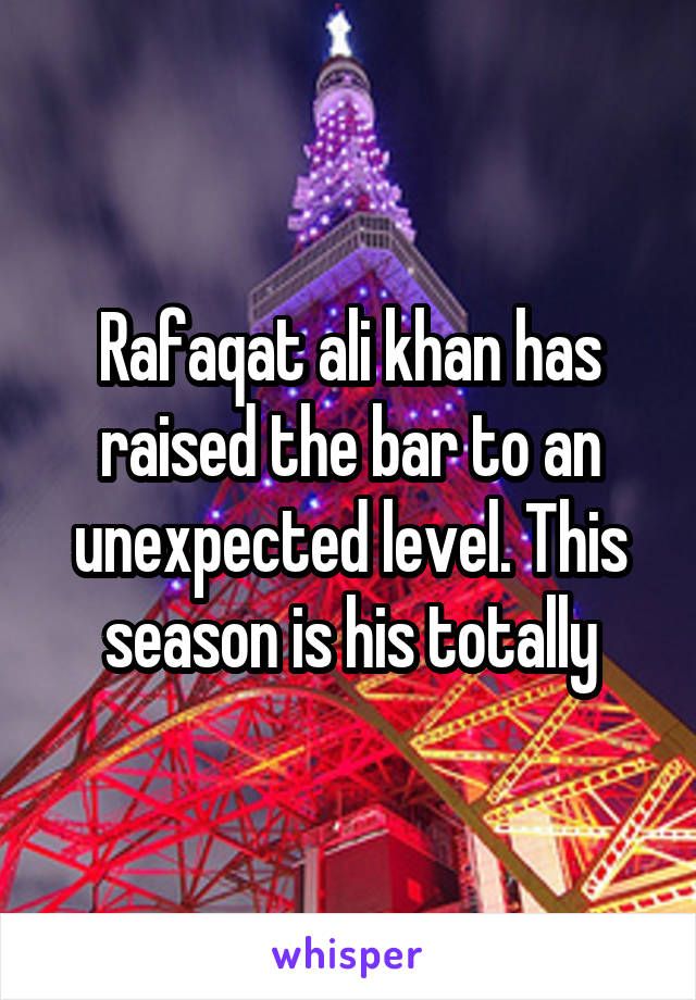 Rafaqat ali khan has raised the bar to an unexpected level. This season is his totally