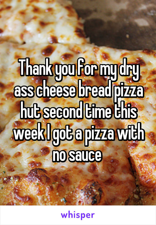 Thank you for my dry ass cheese bread pizza hut second time this week I got a pizza with no sauce 