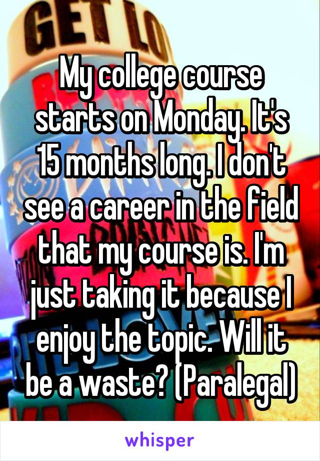 My college course starts on Monday. It's 15 months long. I don't see a career in the field that my course is. I'm just taking it because I enjoy the topic. Will it be a waste? (Paralegal)