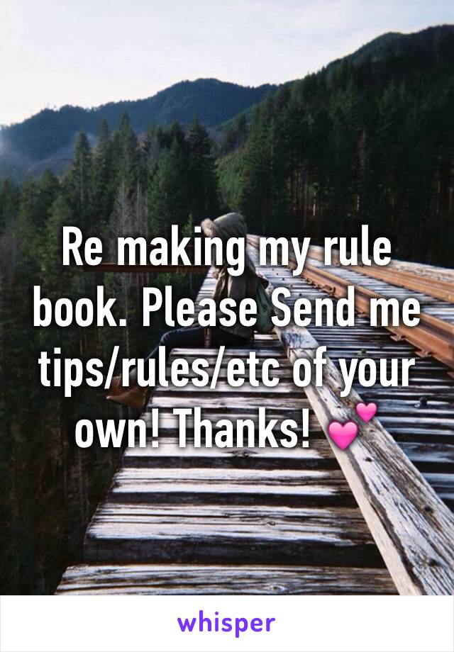 Re making my rule book. Please Send me tips/rules/etc of your own! Thanks! 💕